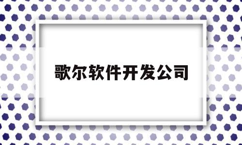 歌尔软件开发公司(歌尔公司干什么的)