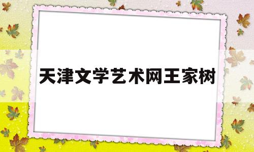 天津文学艺术网王家树(天津 王家)