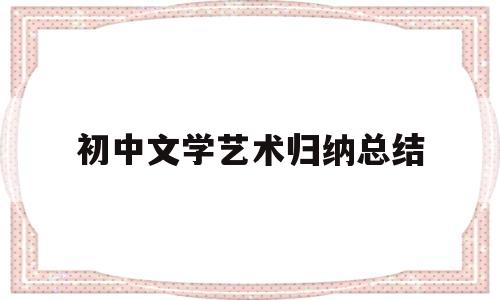 初中文学艺术归纳总结(初中文学艺术归纳总结范文)