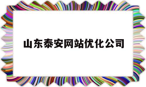 山东泰安网站优化公司(山东泰安网站优化公司有哪些)