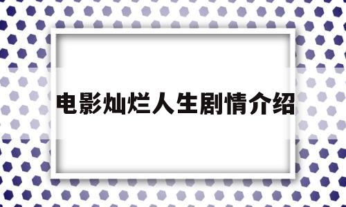 电影灿烂人生剧情介绍(电影灿烂人生剧情介绍大结局)