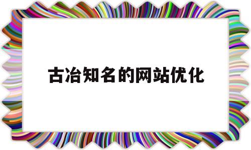 古冶知名的网站优化(古冶信息平台)