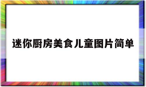 迷你厨房美食儿童图片简单(迷你厨房怎么做美食)