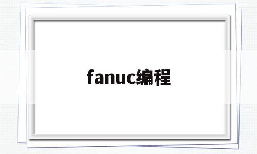 fanuc编程(FANUC编程)