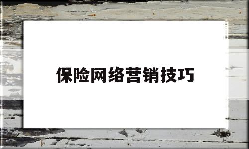 保险网络营销技巧(保险网络销售怎样做)