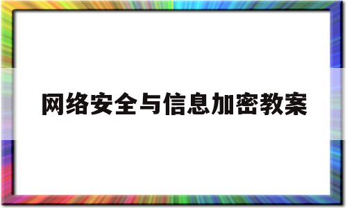 网络安全与信息加密教案(网络与信息安全对密码的要求)