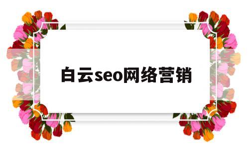 白云seo网络营销(广州白云网络科技有限公司)