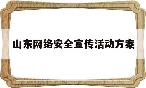 山东网络安全宣传活动方案(山东网络安全宣传周)