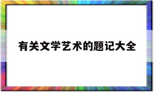 有关文学艺术的题记大全(文艺的文章题目)