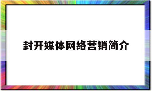 封开媒体网络营销简介(网络营销的媒体是什么)