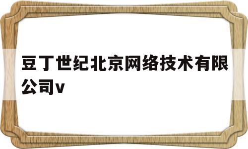 豆丁世纪北京网络技术有限公司v(豆丁酒店属于哪个集团的)