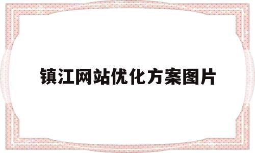 镇江网站优化方案图片(镇江网站建设制作公司)