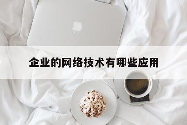 企业的网络技术有哪些应用(企业网络的功能层次)