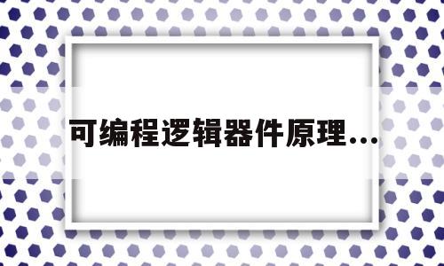 可编程逻辑器件原理...(可编程逻辑器件原理与设计)