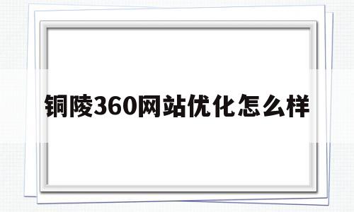 关于铜陵360网站优化怎么样的信息