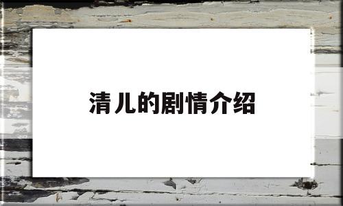 清儿的剧情介绍(清儿剧照)