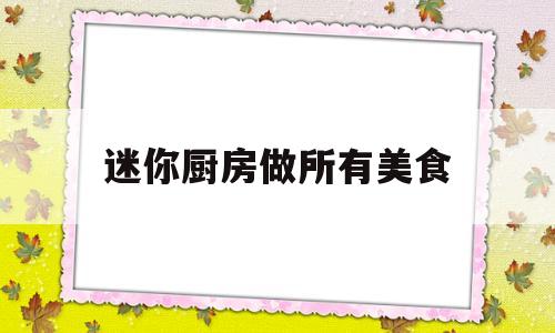 迷你厨房做所有美食(迷你厨房做美食视频奶茶怎么做)