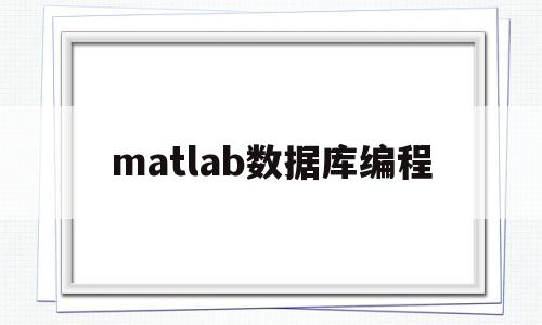 matlab数据库编程(MATLAB数据库编程)