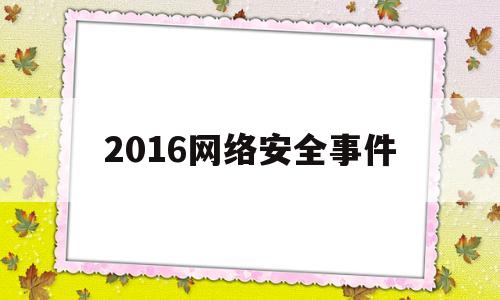 2016网络安全事件(2019网络安全事件典型案例)