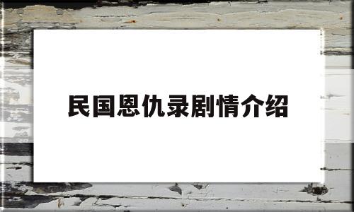 民国恩仇录剧情介绍(民国恩仇录演员介绍)