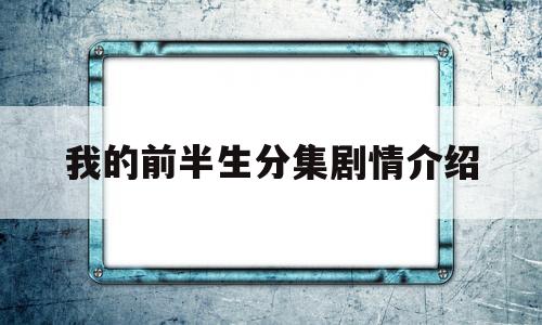 我的前半生分集剧情介绍(我的前半生电视剧免费观看全集)