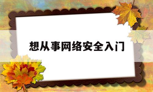 想从事网络安全入门(网络安全入行门槛)