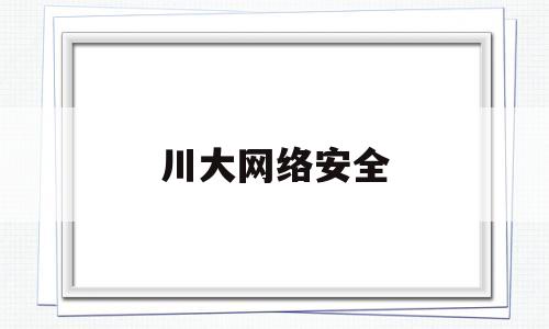 川大网络安全(川大网络安全学院)