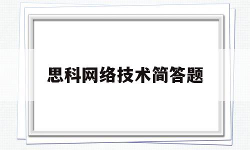 思科网络技术简答题(思科网络基础题目)