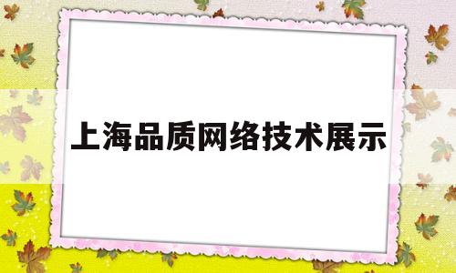 上海品质网络技术展示(品质网络科技有限公司)