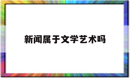 新闻属于文学艺术吗(新闻属于艺术类吗)