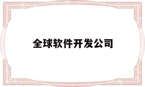 全球软件开发公司(软件开发公司)