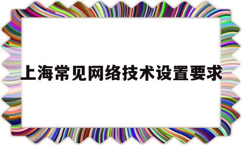 上海常见网络技术设置要求(上海市网络综合技术研究所)