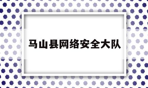 马山县网络安全大队(公安局网安大队电话)