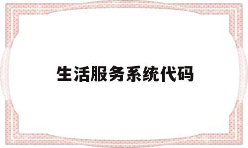 生活服务系统代码(生活服务功能是什么意思)