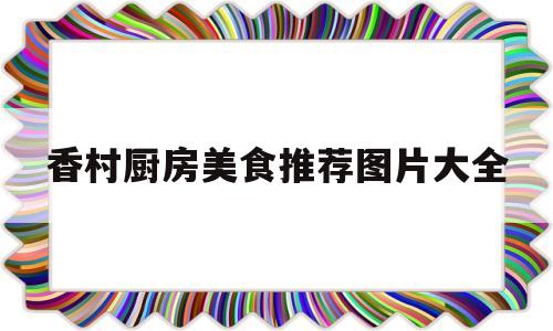 香村厨房美食推荐图片大全(香村饭店怎么样)