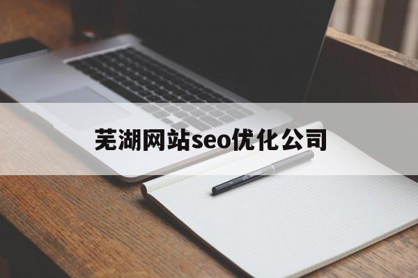 芜湖网站seo优化公司(芜湖seo外包公司)