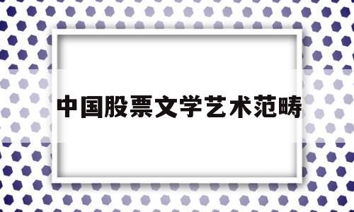 中国股票文学艺术范畴(中国股市属于文学和艺术的范畴)