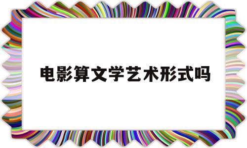 电影算文学艺术形式吗(电影算是文学吗)