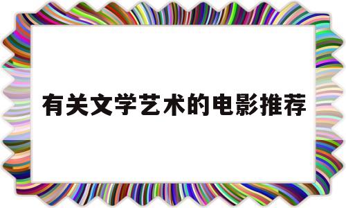 有关文学艺术的电影推荐(有关文学艺术的电影推荐有哪些)