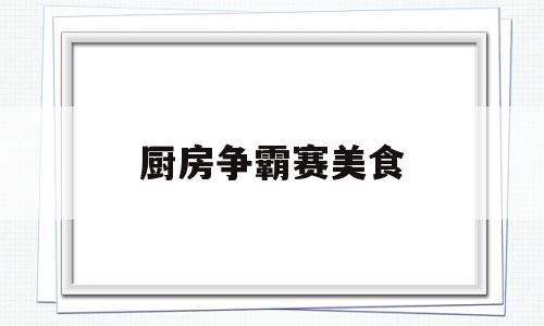 厨房争霸赛美食(厨房争夺战2)