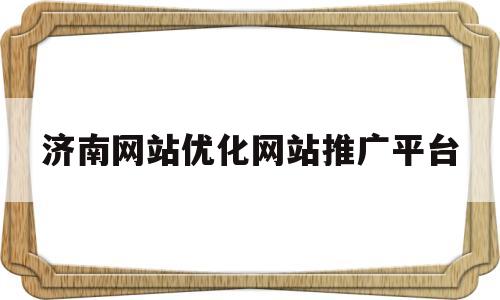 济南网站优化网站推广平台(济南专业网站优化)