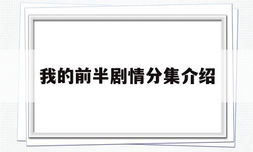 我的前半剧情分集介绍(我的前半剧情分集介绍大结局)