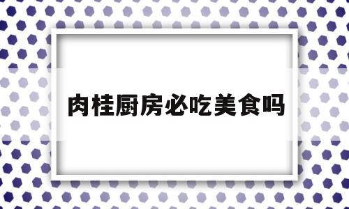 肉桂厨房必吃美食吗(肉桂厨房菜单)