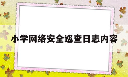 小学网络安全巡查日志内容(小学网络安全自查情况报告)