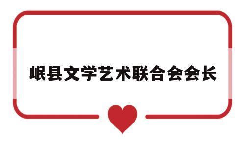 岷县文学艺术联合会会长(岷县文体广电和旅游局局长)