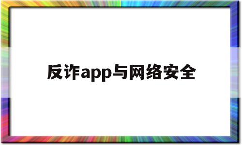 反诈app与网络安全(反诈app与网络安全有关吗)