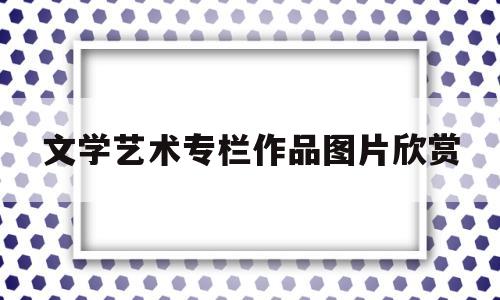 文学艺术专栏作品图片欣赏(文学艺术作品绘画)