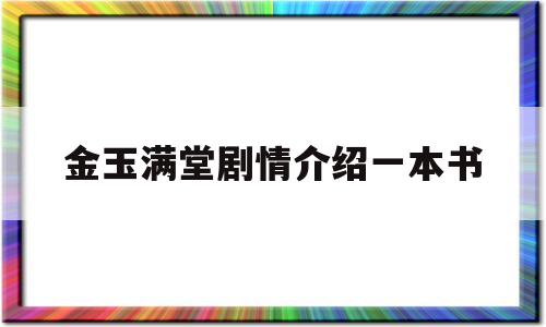 金玉满堂剧情介绍一本书(金玉满堂大结局太简单)