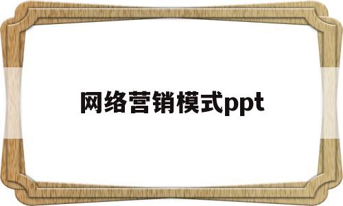 网络营销模式ppt(网络营销模式下品牌推广研究)