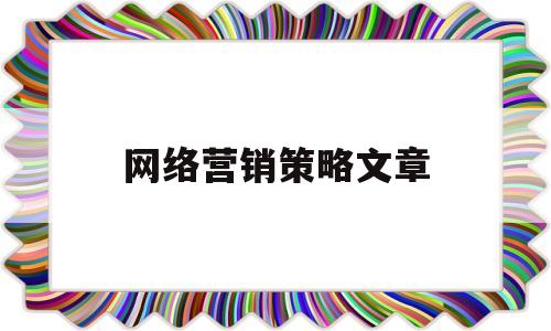 网络营销策略文章(网络营销策略文章摘抄)